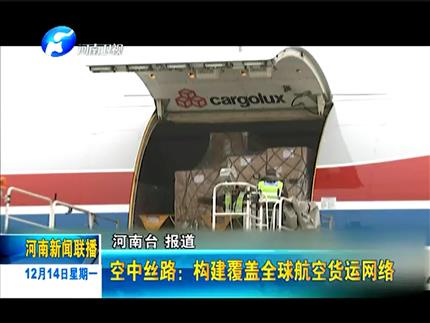 《河南新聞聯(lián)播》空中絲路:構(gòu)建覆蓋全球航空貨運(yùn)網(wǎng)絡(luò)